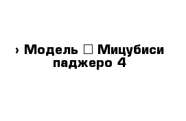  › Модель ­ Мицубиси паджеро 4